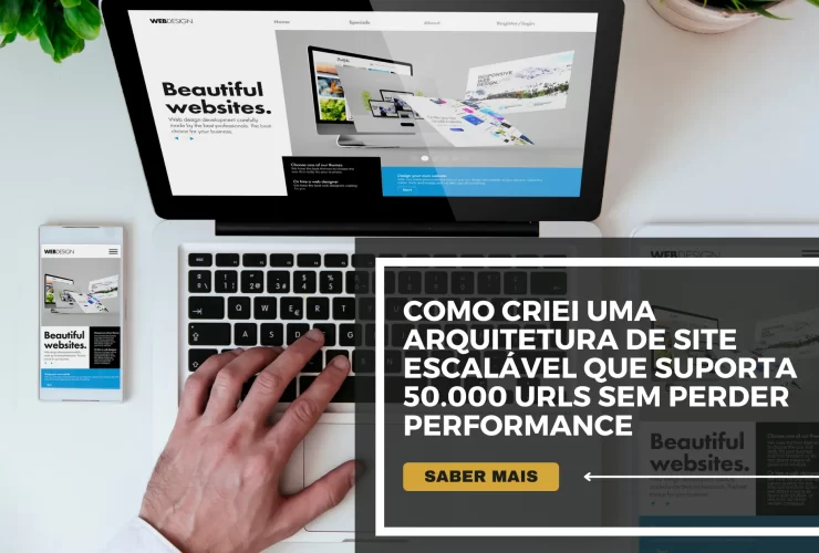 Como criei uma arquitetura de site escalável que suporta 50.000 URLs sem perder performance